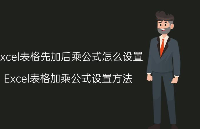 excel表格先加后乘公式怎么设置 Excel表格加乘公式设置方法